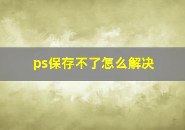 ps保存不了怎么解决