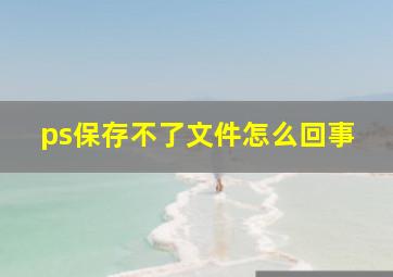 ps保存不了文件怎么回事