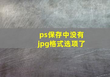 ps保存中没有jpg格式选项了