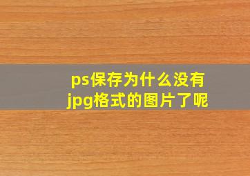 ps保存为什么没有jpg格式的图片了呢