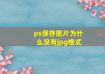 ps保存图片为什么没有jpg格式