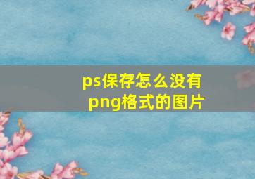 ps保存怎么没有png格式的图片