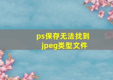 ps保存无法找到jpeg类型文件