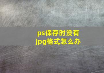 ps保存时没有jpg格式怎么办