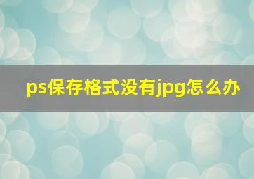 ps保存格式没有jpg怎么办