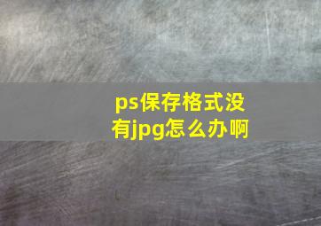 ps保存格式没有jpg怎么办啊