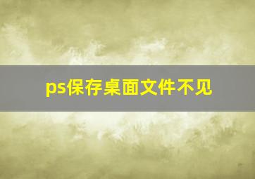 ps保存桌面文件不见