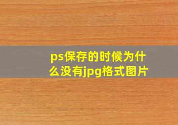 ps保存的时候为什么没有jpg格式图片