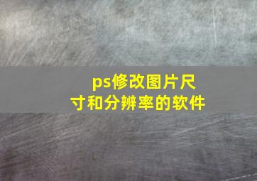 ps修改图片尺寸和分辨率的软件