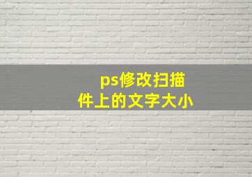 ps修改扫描件上的文字大小