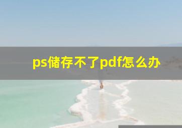 ps储存不了pdf怎么办