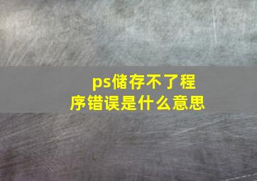 ps储存不了程序错误是什么意思