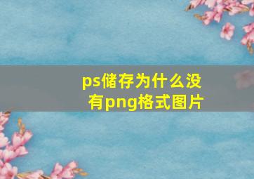 ps储存为什么没有png格式图片