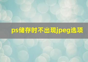 ps储存时不出现jpeg选项