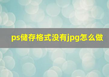 ps储存格式没有jpg怎么做