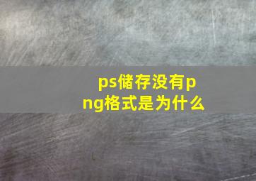 ps储存没有png格式是为什么