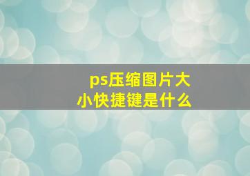 ps压缩图片大小快捷键是什么