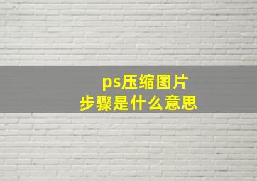 ps压缩图片步骤是什么意思