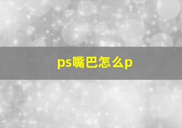 ps嘴巴怎么p