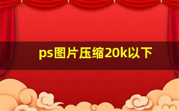 ps图片压缩20k以下