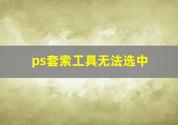 ps套索工具无法选中