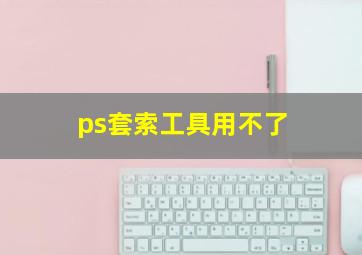 ps套索工具用不了