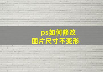 ps如何修改图片尺寸不变形