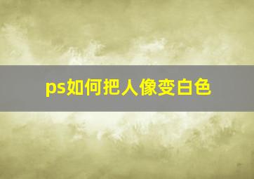 ps如何把人像变白色