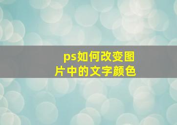 ps如何改变图片中的文字颜色