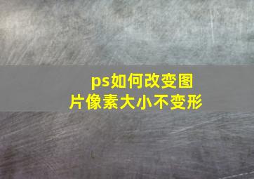 ps如何改变图片像素大小不变形