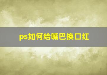 ps如何给嘴巴换口红