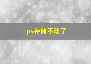 ps存储不动了