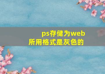 ps存储为web所用格式是灰色的