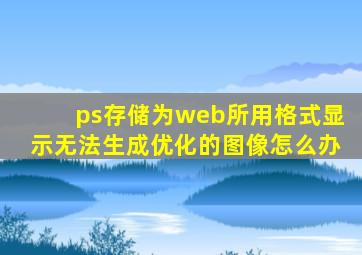 ps存储为web所用格式显示无法生成优化的图像怎么办