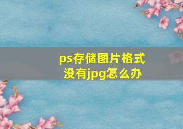 ps存储图片格式没有jpg怎么办