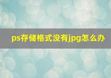 ps存储格式没有jpg怎么办