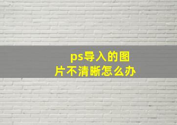 ps导入的图片不清晰怎么办