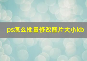 ps怎么批量修改图片大小kb