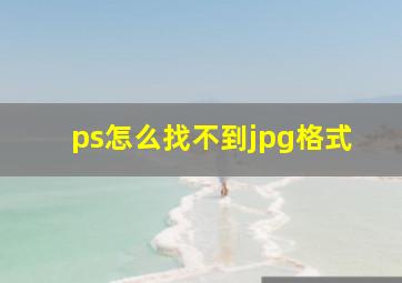 ps怎么找不到jpg格式