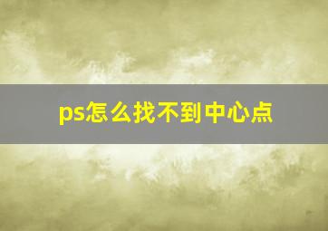 ps怎么找不到中心点