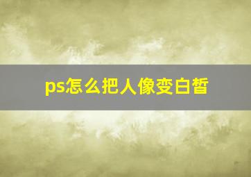 ps怎么把人像变白皙