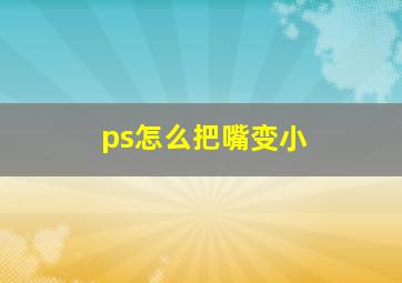 ps怎么把嘴变小