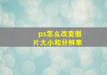 ps怎么改变图片大小和分辨率