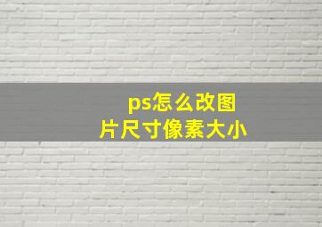 ps怎么改图片尺寸像素大小