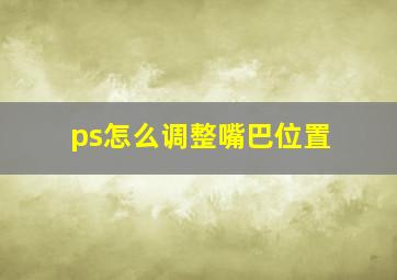 ps怎么调整嘴巴位置