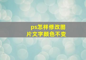 ps怎样修改图片文字颜色不变