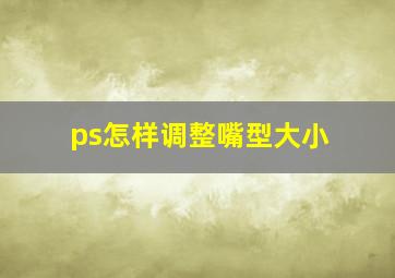 ps怎样调整嘴型大小