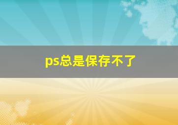 ps总是保存不了