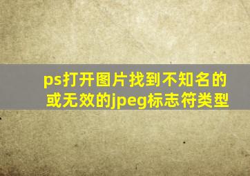 ps打开图片找到不知名的或无效的jpeg标志符类型