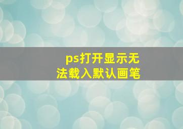 ps打开显示无法载入默认画笔